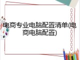 电商专业电脑配置清单(电商电脑配置)