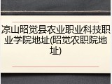 凉山昭觉县农业职业科技职业学院地址(昭觉农职院地址)
