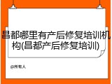 昌都哪里有产后修复培训机构(昌都产后修复培训)