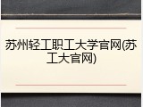 苏州轻工职工大学官网(苏工大官网)