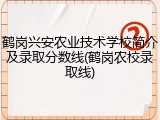 鹤岗兴安农业技术学校简介及录取分数线(鹤岗农校录取线)