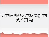 定西有哪些艺术职高(定西艺术职高)
