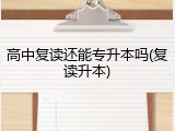 高中复读还能专升本吗(复读升本)