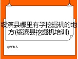 绥滨县哪里有学挖掘机的地方(绥滨县挖掘机培训)