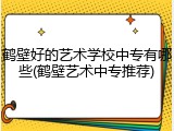 鹤壁好的艺术学校中专有哪些(鹤壁艺术中专推荐)