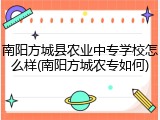 南阳方城县农业中专学校怎么样(南阳方城农专如何)