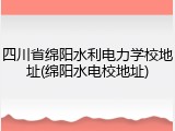 四川省绵阳水利电力学校地址(绵阳水电校地址)