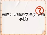 宠物训犬师资学校(训犬师学校)