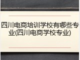 四川电商培训学校有哪些专业(四川电商学校专业)