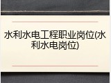 水利水电工程职业岗位(水利水电岗位)