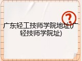 广东轻工技师学院地址(广轻技师学院址)