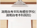 湖南自考本科有哪些学校(湖南自考本科院校)