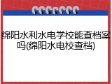 绵阳水利水电学校能查档案吗(绵阳水电校查档)