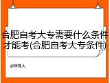 合肥自考大专需要什么条件才能考(合肥自考大专条件)
