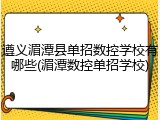 遵义湄潭县单招数控学校有哪些(湄潭数控单招学校)
