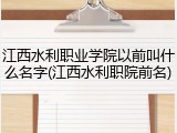 江西水利职业学院以前叫什么名字(江西水利职院前名)