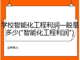 学校智能化工程利润一般是多少("智能化工程利润")