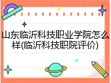 山东临沂科技职业学院怎么样(临沂科技职院评价)