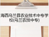 海西乌兰县农业技术中专学校(乌兰农技中专)