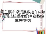 乌兰察布卓资县数控车床培训班技校哪家好(卓资数控车床技校)