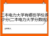 二本电力大学有哪些学校多少分(二本电力大学分数线)
