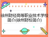 徐州财经高等职业技术学校简介(徐州财校简介)