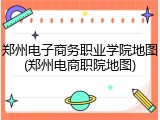郑州电子商务职业学院地图(郑州电商职院地图)