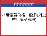 产后康复价格一般多少钱(产后康复费用)