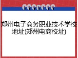 郑州电子商务职业技术学校地址(郑州电商校址)