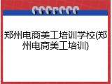 郑州电商美工培训学校(郑州电商美工培训)