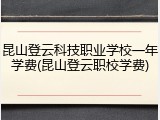 昆山登云科技职业学校一年学费(昆山登云职校学费)