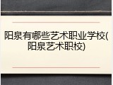 阳泉有哪些艺术职业学校(阳泉艺术职校)