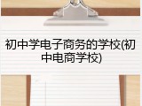 初中学电子商务的学校(初中电商学校)