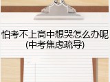 怕考不上高中想哭怎么办呢(中考焦虑疏导)