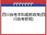 四川自考本科最新政策(四川自考新规)