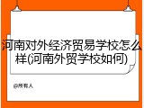 河南对外经济贸易学校怎么样(河南外贸学校如何)