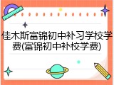 佳木斯富锦初中补习学校学费(富锦初中补校学费)