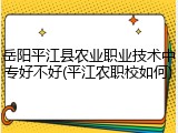 岳阳平江县农业职业技术中专好不好(平江农职校如何)