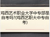 鸡西艺术职业大学中专部是自考吗?(鸡西艺职大中专自考)