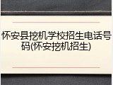 怀安县挖机学校招生电话号码(怀安挖机招生)