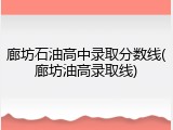 廊坊石油高中录取分数线(廊坊油高录取线)