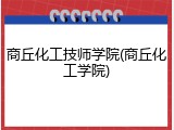商丘化工技师学院(商丘化工学院)