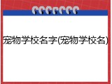 宠物学校名字(宠物学校名)