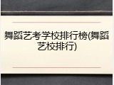 舞蹈艺考学校排行榜(舞蹈艺校排行)