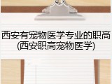 西安有宠物医学专业的职高(西安职高宠物医学)