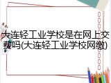 大连轻工业学校是在网上交费吗(大连轻工业学校网缴)