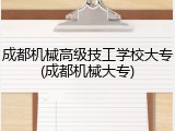 成都机械高级技工学校大专(成都机械大专)