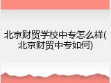 北京财贸学校中专怎么样(北京财贸中专如何)