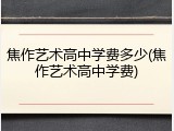 焦作艺术高中学费多少(焦作艺术高中学费)