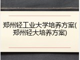 郑州轻工业大学培养方案(郑州轻大培养方案)